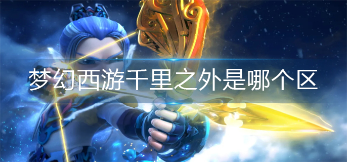 梦幻西游千里之外是哪个区_千里之外所在区介绍