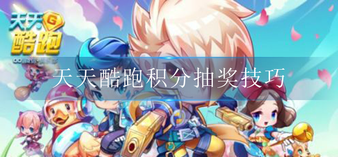 天天酷跑积分抽奖有什么技巧_积分抽奖技巧分享