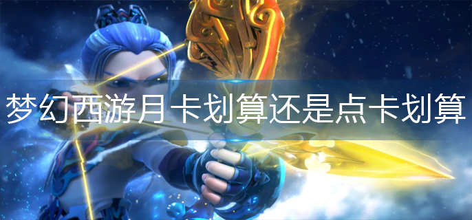 梦幻西游月卡划算还是点卡划算_月卡和点卡性价比推荐