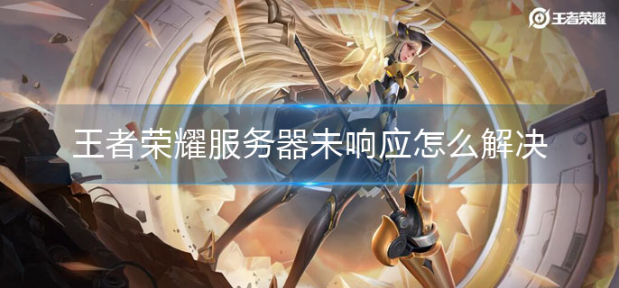 王者荣耀服务器未响应怎么解决_服务器未响应解决方法
