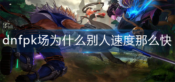 dnfpk场为什么别人速度那么快_pk场速度快解析