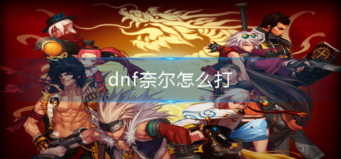 dnf奈尔怎么打_奈尔打法介绍