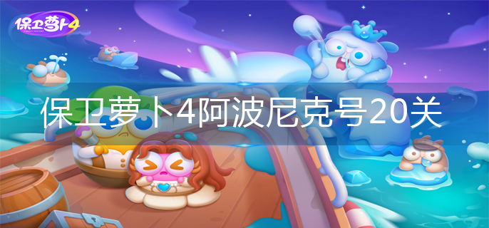 保卫萝卜4阿波尼克号20关怎么过_阿波尼克号20关攻略图解