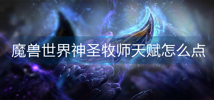 魔兽世界神圣牧师天赋怎么点_神圣牧师天赋加点