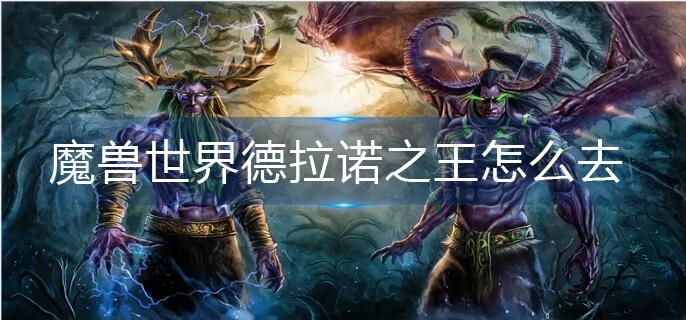 魔兽世界德拉诺之王怎么去_德拉诺之王前往方法