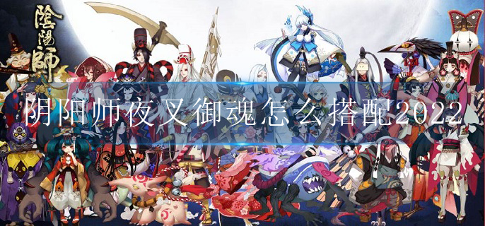 阴阳师夜叉御魂怎么搭配2022_夜叉御魂搭配202