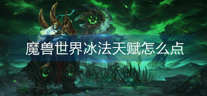 魔兽世界冰法天赋怎么点_冰法天赋加点推荐