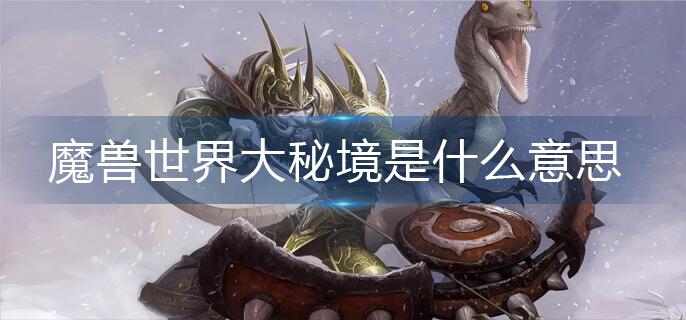 魔兽世界大秘境是什么意思_大秘境意思解析