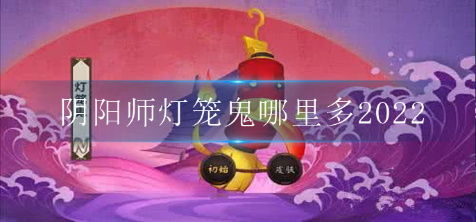 阴阳师灯笼鬼哪里多2022_灯笼鬼出现地点大全