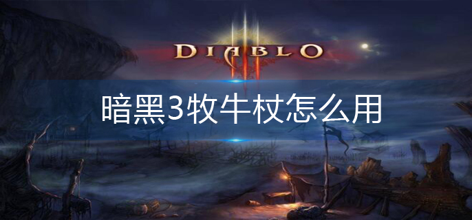 暗黑3牧牛杖怎么用_牧牛杖使用方法
