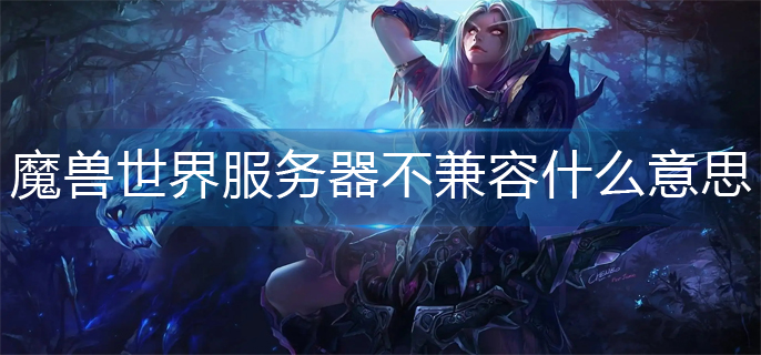 魔兽世界服务器不兼容什么意思_服务器不兼容解决办法