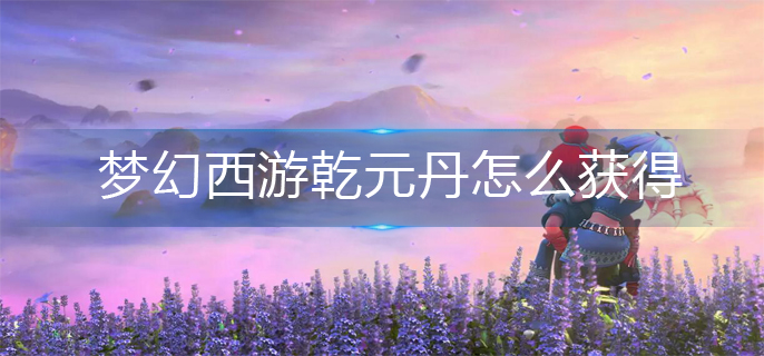 梦幻西游乾元丹怎么获得_乾元丹获得方法
