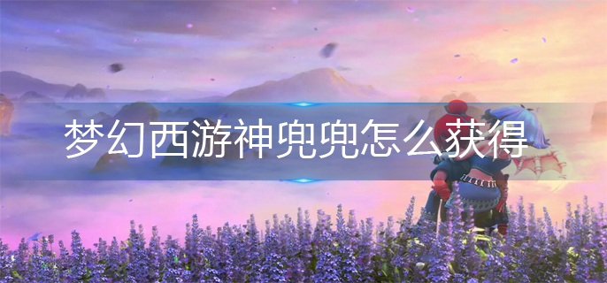 梦幻西游神兜兜怎么获得_神兜兜获得方法