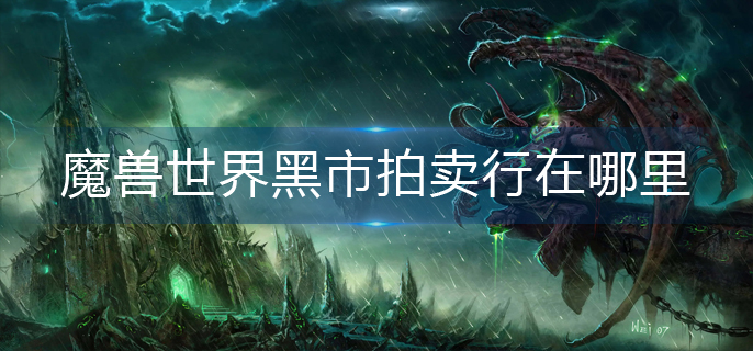 魔兽世界黑市拍卖行在哪里_黑市拍卖行位置分享
