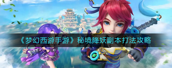 《梦幻西游手游》秘境降妖副本打法攻略