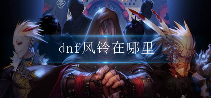 dnf风铃在哪里_风铃位置一览