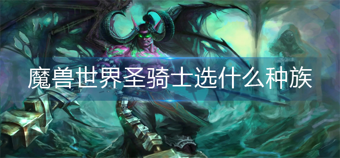 魔兽世界圣骑士选什么种族_圣骑士种族推荐