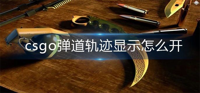 csgo弹道轨迹显示怎么开_弹道轨迹显示开启方法