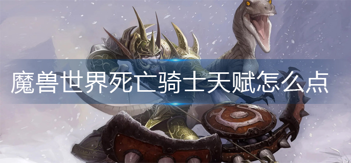 魔兽世界死亡骑士天赋怎么点_死亡骑士天赋加点推荐