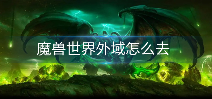 魔兽世界外域怎么去_外域前往方法