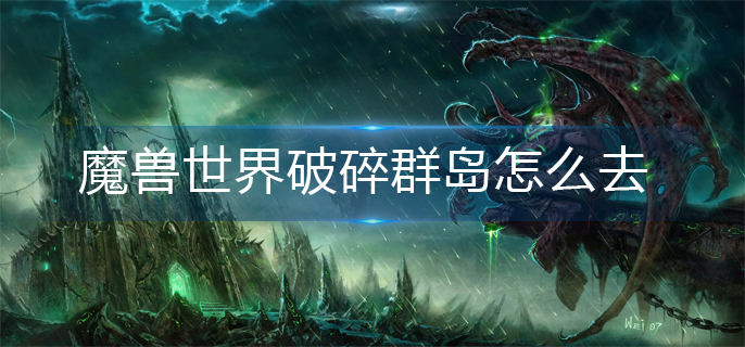魔兽世界破碎群岛怎么去_破碎群岛前往方法
