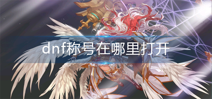dnf称号在哪里打开_称号打开方法