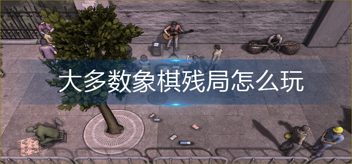 大多数象棋残局怎么玩_象棋残局攻略