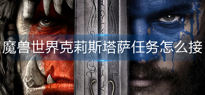 魔兽世界克莉斯塔萨任务怎么接_克莉斯塔萨任务领取方法