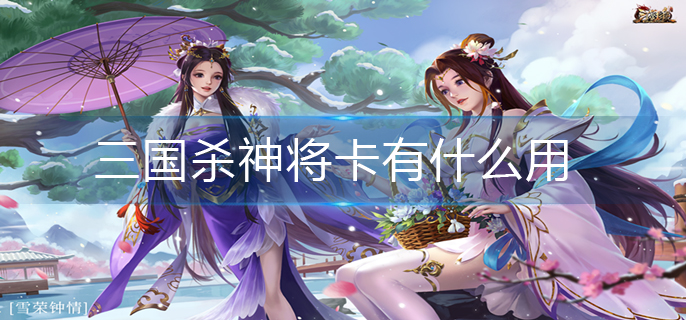 三国杀神将卡有什么用-神将卡使用方法