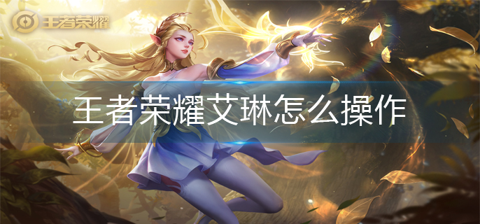 王者荣耀艾琳怎么操作-艾琳连招操作推荐