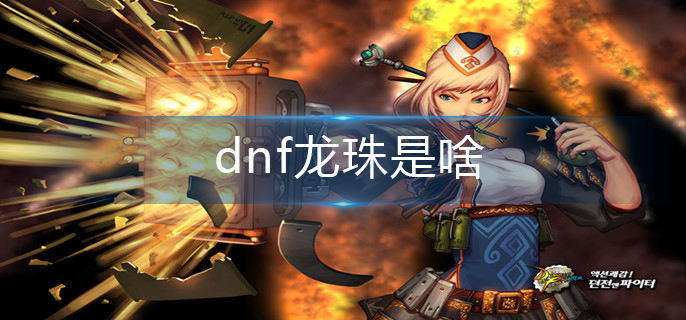 dnf龙珠是啥_龙珠介绍