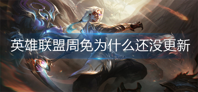英雄联盟周免为什么还没更新_周免更新机制