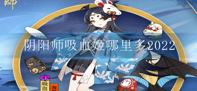 阴阳师吸血姬哪里多2022