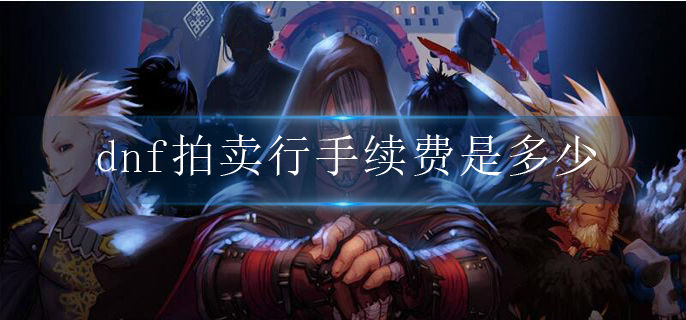 dnf拍卖行手续费是多少_拍卖行手续费介绍