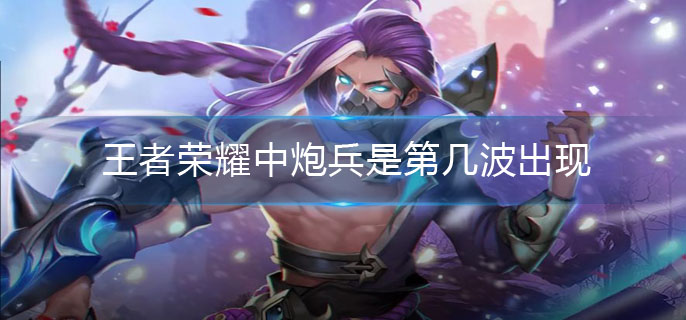 王者荣耀炮兵第几波出来_炮兵出现时间