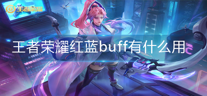 王者荣耀红蓝buff有什么用_红蓝buff作用介绍