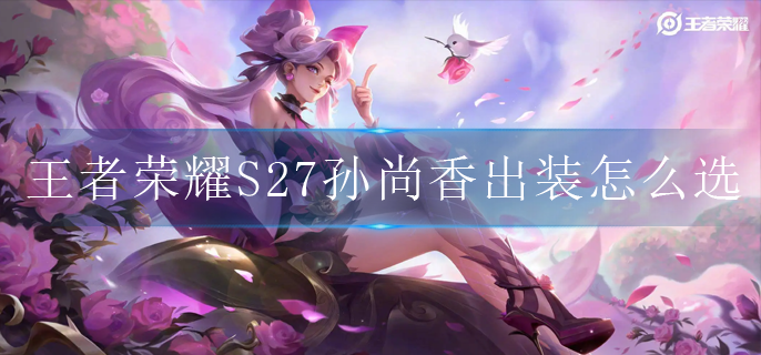 王者荣耀S27孙尚香出装怎么选_S27孙尚香出装铭文推荐