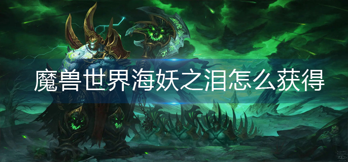 魔兽世界海妖之泪怎么获得_wlk海妖之泪获得方法