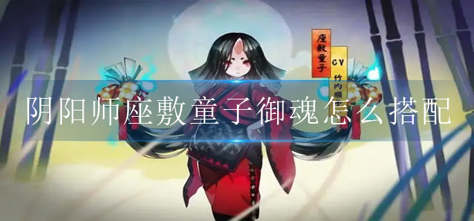 阴阳师座敷童子御魂怎么搭配2022_座敷童子御魂搭配推荐2022
