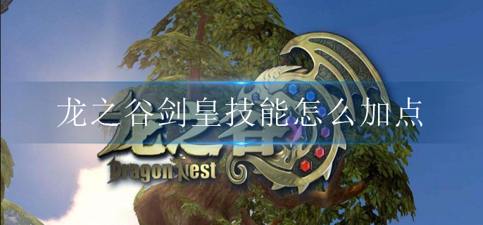 龙之谷剑皇技能怎么加点_剑皇刷图技能加点攻略