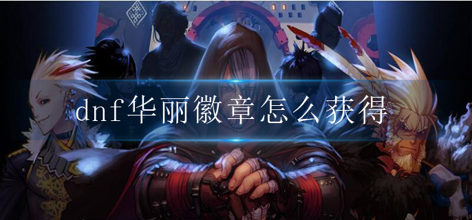 dnf华丽徽章怎么获得