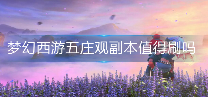梦幻西游五庄观副本值得刷吗_五庄观副本性价比推荐
