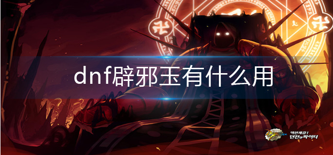dnf辟邪玉有什么用_辟邪玉作用介绍