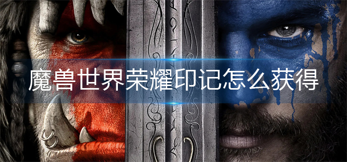 魔兽世界荣耀印记怎么获得_荣耀印记获得攻略
