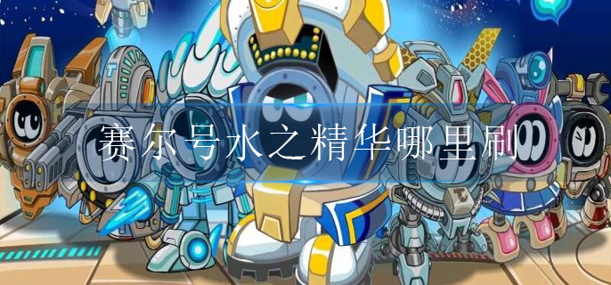 赛尔号水之精华哪里刷_水之精华速刷攻略