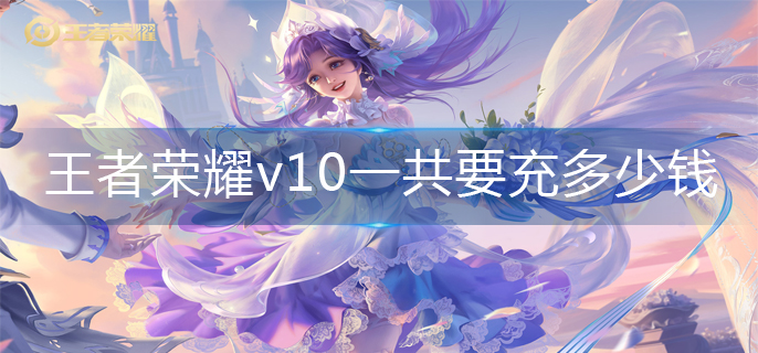 王者荣耀v10一共要充多少钱_v10价格介绍