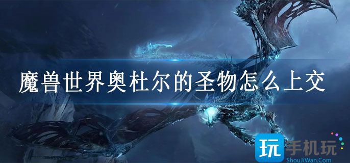 魔兽世界奥杜尔的圣物怎么上交_奥杜尔的圣物任务攻略