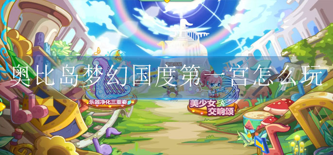 奥比岛梦幻国度第一宫怎么玩_梦幻国度第一宫关卡攻略