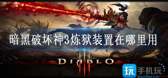 暗黑破坏神3炼狱装置在哪里用_炼狱装置使用技巧攻略