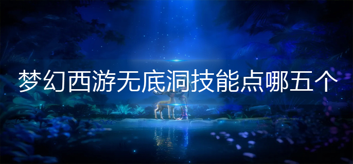 梦幻西游无底洞技能点哪五个_无底洞五个技能推荐